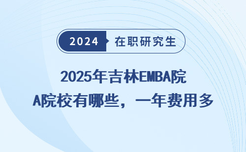 2025年吉林EMBA院校有哪些，一年费用多少？