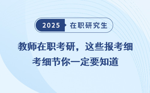 教师在职考研，这些报考细节你一定要知道