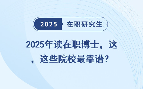 2025年读在职博士，这些院校最靠谱？