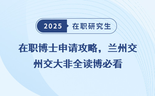 在职博士申请攻略，兰州交大非全读博必看