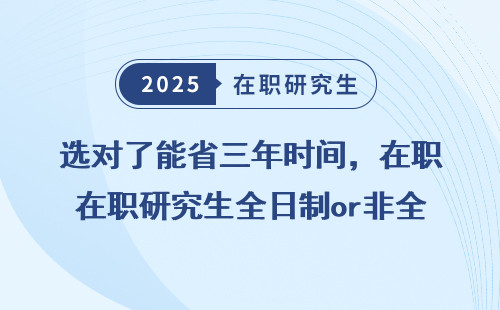 选对了能省三年时间，在职研究生全日制or非全日制该怎么选