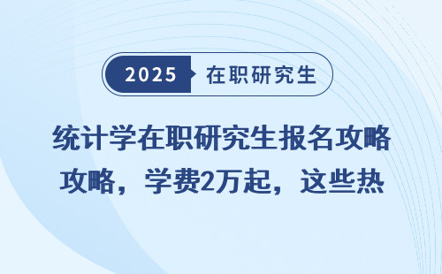 统计学在职研究生报名攻略，学费2万起，这些热门院校最值得报！