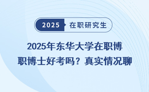 2025年东华大学在职博士好考吗？真实情况聊聊！