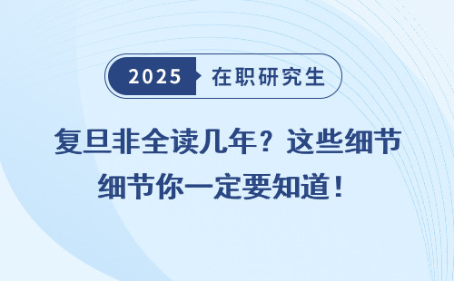 复旦非全读几年？这些细节你一定要知道！