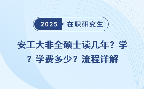 安工大非全硕士读几年？学费多少？流程详解