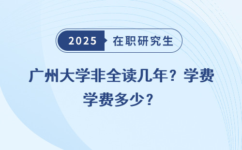 广州大学非全读几年？学费多少？