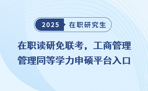 在职读研免联考，工商管理同等学力申硕平台入口秘诀