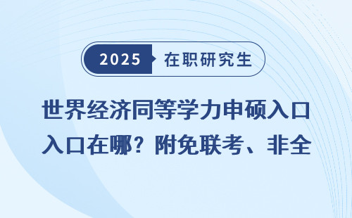 世界经济同等学力申硕入口在哪？附免联考、非全在职读研详细门道