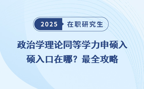 政治学理论同等学力申硕入口在哪？最全攻略