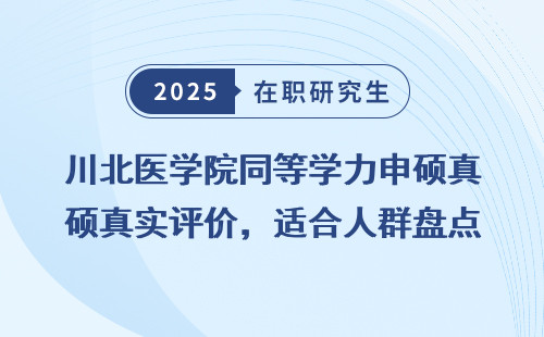 川北医学院同等学力申硕真实评价，适合人群盘点