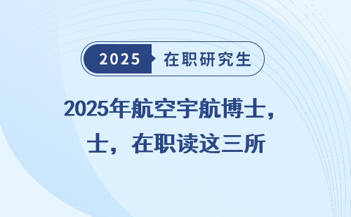 2025年航空宇航博士，在职读这三所