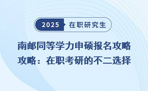 南邮同等学力申硕报名攻略：在职考研的不二选择