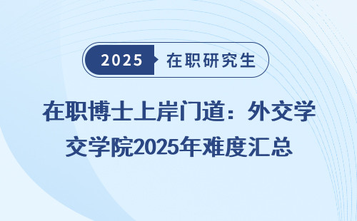 在职博士上岸门道：外交学院2025年难度汇总