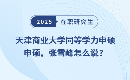 天津商业大学同等学力申硕，张雪峰怎么说？