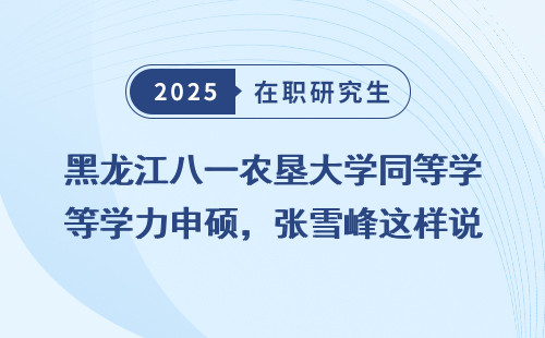 黑龙江八一农垦大学同等学力申硕，张雪峰这样说
