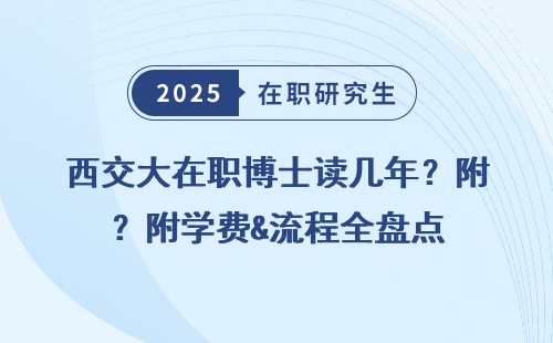 西交大在职博士读几年？附学费&流程全盘点