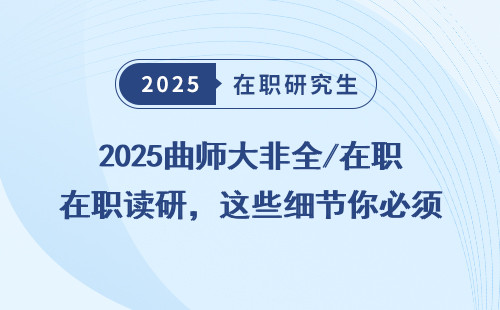 2025曲师大非全/在职读研，这些细节你必须知道