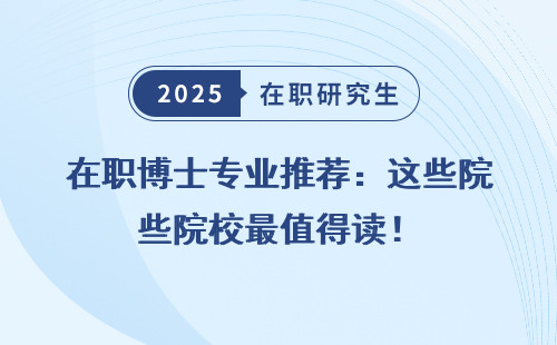 在职博士专业推荐：这些院校最值得读！