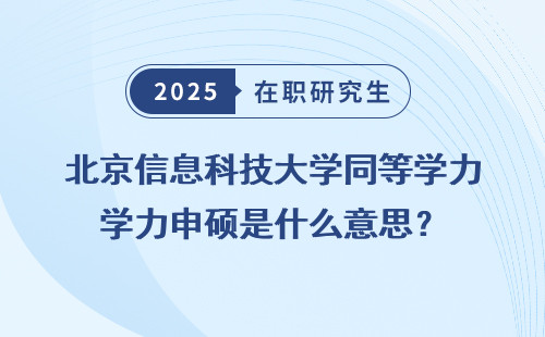 北京信息科技大学同等学力申硕是什么意思？