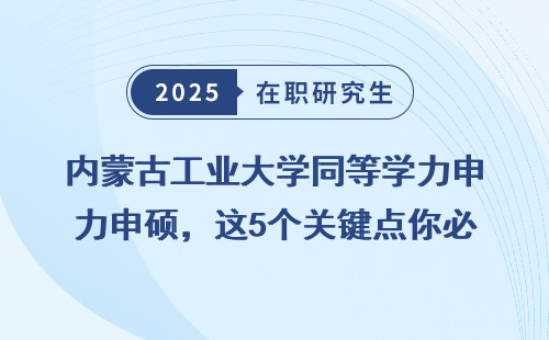 内蒙古工业大学同等学力申硕，这5个关键点你必须知道！