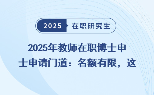 2025年教师在职博士申请门道：名额有限，这三类人最适合