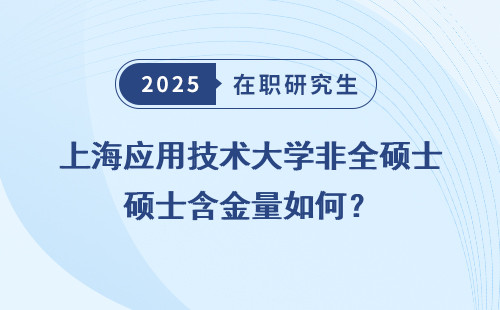 上海应用技术大学非全硕士含金量如何？
