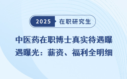 中医药在职博士真实待遇曝光：薪资、福利全明细