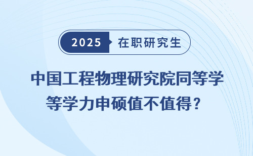 中国工程物理研究院同等学力申硕值不值得？
