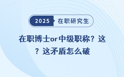 在职博士or中级职称？这矛盾怎么破