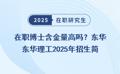 在职博士含金量高吗？东华理工2025年招生简析