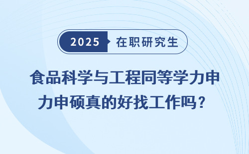 食品科学与工程同等学力申硕真的好找工作吗？