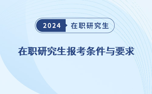 在职研究生报考条件与要求 2024 年龄