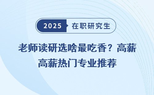 老师读研选啥最吃香？高薪热门专业推荐