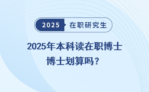 2025年本科读在职博士划算吗？