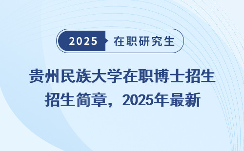 贵州民族大学在职博士招生简章，2025年最新政策捋清