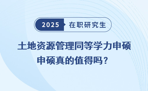土地资源管理同等学力申硕真的值得吗？