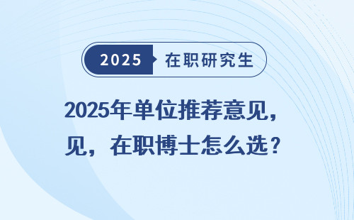 2025年单位推荐意见，在职博士怎么选？