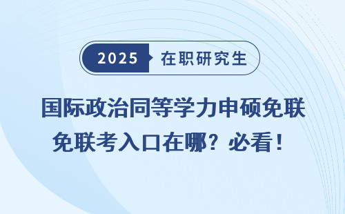 国际政治同等学力申硕免联考入口在哪？必看！