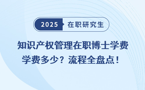 知识产权管理在职博士学费多少？流程全盘点！