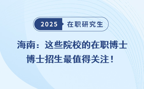 海南：这些院校的在职博士招生最值得关注！