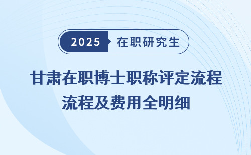甘肃在职博士职称评定流程及费用全明细