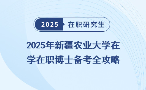 2025年新疆农业大学在职博士备考全攻略
