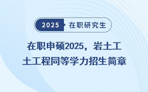 在职申硕2025，岩土工程同等学力招生简章