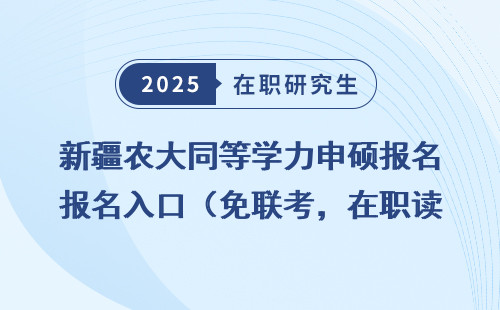 新疆农大同等学力申硕报名入口（免联考，在职读研）