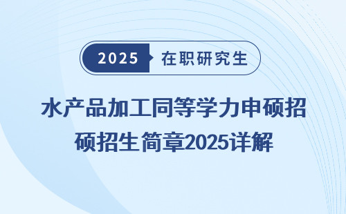 水产品加工同等学力申硕招生简章2025详解