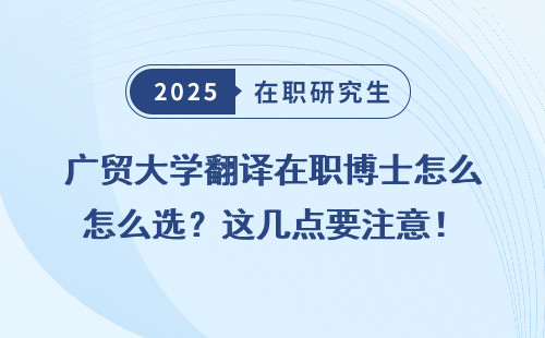 廣貿(mào)大學(xué)翻譯在職博士怎么選？這幾點要注意！