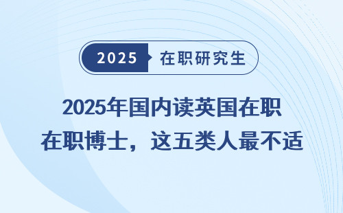 2025年国内读英国在职博士，这五类人最不适合