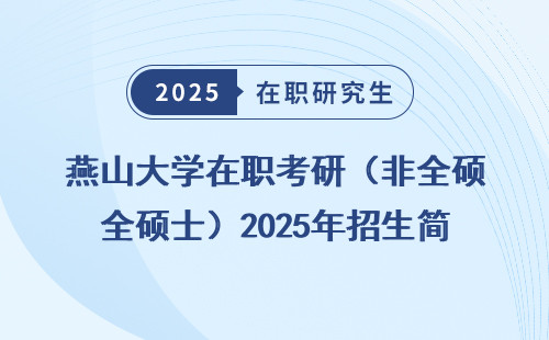 燕山大学在职考研（非全硕士）2025年招生简章，附学费一览表