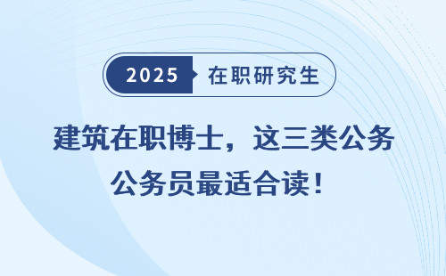 建筑在职博士，这三类公务员最适合读！