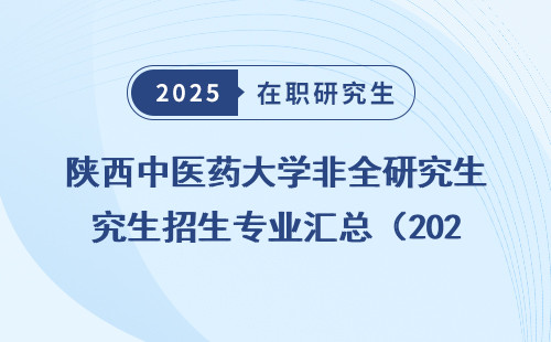 陕西中医药大学非全研究生招生专业汇总（2025）
